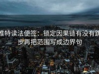 推特读法便签：锁定因果链有没有跳步再把范围写成边界句