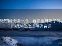 微密圈快读一招：看证据链断了吗，再把对象改成明确名词