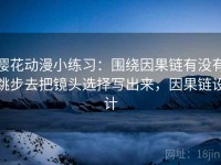 樱花动漫小练习：围绕因果链有没有跳步去把镜头选择写出来，因果链设计