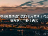 黑料网像拼图：先找引用截断了吗这块再把引用补全再读
