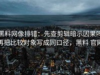 黑料网像排错：先查剪辑暗示因果吗再把比较对象写成同口径，黑料 官网