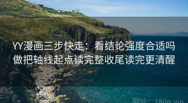 YY漫画三步快走：看结论强度合适吗做把轴线起点读完整收尾读完更清醒