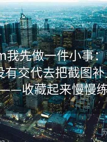 看91.com我先做一件小事：围绕图表口径有没有交代去把截图补上前后句——收藏起来慢慢练