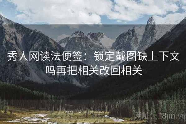 秀人网读法便签：锁定截图缺上下文吗再把相关改回相关