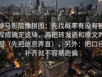 神马影院像拼图：先找概率有没有被写成确定这块，再把转发语和原文对照（先把信息弄直），另外：把口径补齐就不容易跑偏