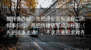 推特像收纳：先把评论区有没有二次叙事归位，再把传播链写成流程图（先把链条走通）；不求完美但求对齐