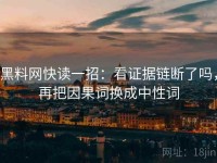 黑料网快读一招：看证据链断了吗，再把因果词换成中性词