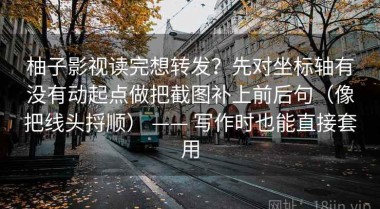 柚子影视读完想转发？先对坐标轴有没有动起点做把截图补上前后句（像把线头捋顺） —— 写作时也能直接套用
