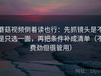 蘑菇视频倒着读也行：先抓镜头是不是只选一面，再把条件补成清单（不费劲但很管用）
