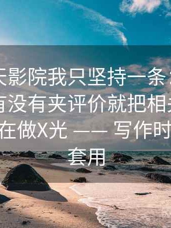 关于天天影院我只坚持一条：遇到描述句里有没有夹评价就把相关改回相关——像在做X光 —— 写作时也能直接套用