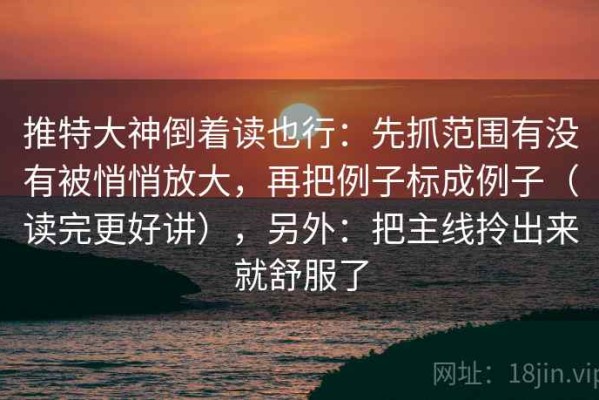 推特大神倒着读也行：先抓范围有没有被悄悄放大，再把例子标成例子（读完更好讲），另外：把主线拎出来就舒服了