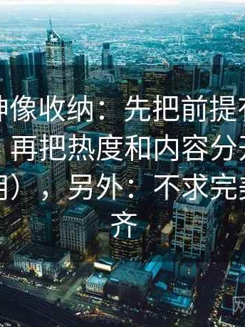 推特大神像收纳：先把前提有没有默认归位，再把热度和内容分开看（评论也能用），另外：不求完美但求对齐