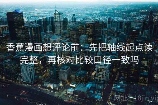 香蕉漫画想评论前：先把轴线起点读完整，再核对比较口径一致吗
