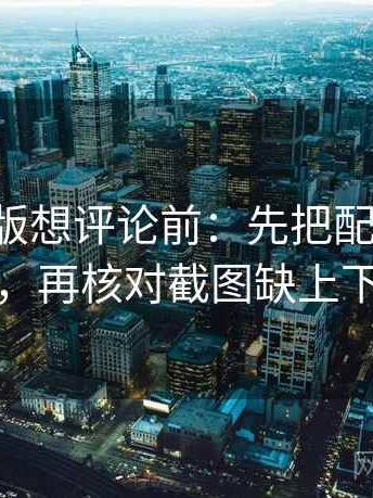 17c网页版想评论前：先把配乐拿掉再理解，再核对截图缺上下文吗
