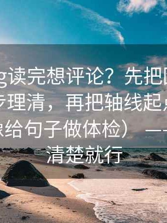 糖心Vlog读完想评论？先把因果链有没有跳步理清，再把轴线起点终点读完整（像给句子做体检） —— 把话说清楚就行
