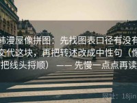 韩漫屋像拼图：先找图表口径有没有交代这块，再把转述改成中性句（像把线头捋顺） —— 先慢一点点再读