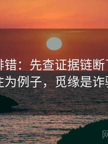 觅圈像排错：先查证据链断了吗再把例子标注为例子，觅缘是诈骗软件吗