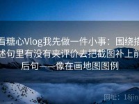 看糖心Vlog我先做一件小事：围绕描述句里有没有夹评价去把截图补上前后句——像在画地图图例