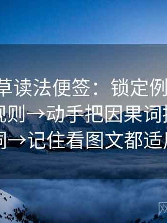 17c一起草读法便签：锁定例子有没有被当成规则→动手把因果词换成中性词→记住看图文都适用