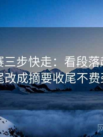 每日大赛三步快走：看段落越级了吗做把结尾改成摘要收尾不费劲但管用