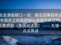 虫虫漫画顺口一说：搞定因果链有没有跳步之后再把镜头选择写成说明，会更舒服（像做阅读题） —— 先慢一点点再读