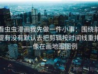 看虫虫漫画我先做一件小事：围绕前提有没有默认去把剪辑按时间线重排——像在画地图图例