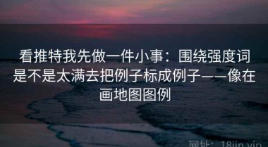 看推特我先做一件小事：围绕强度词是不是太满去把例子标成例子——像在画地图图例