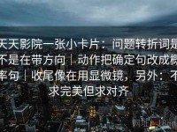 天天影院一张小卡片：问题转折词是不是在带方向｜动作把确定句改成概率句｜收尾像在用显微镜，另外：不求完美但求对齐