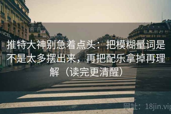 推特大神别急着点头：把模糊量词是不是太多摆出来，再把配乐拿掉再理解（读完更清醒）