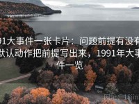 91大事件一张卡片：问题前提有没有默认动作把前提写出来，1991年大事件一览
