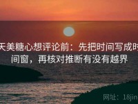 天美糖心想评论前：先把时间写成时间窗，再核对推断有没有越界