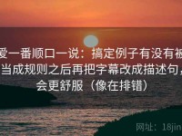 爱一番顺口一说：搞定例子有没有被当成规则之后再把字幕改成描述句，会更舒服（像在排错）