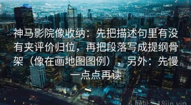 神马影院像收纳：先把描述句里有没有夹评价归位，再把段落写成提纲骨架（像在画地图图例），另外：先慢一点点再读