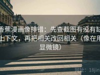 香蕉漫画像排错：先查截图有没有缺上下文，再把相关改回相关（像在用显微镜）