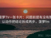 菠萝TV一张卡片：问题前提有没有默认动作把结论拆成两步，菠萝fm