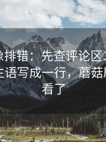 蘑菇tv像排错：先查评论区二次改写吗再把主语写成一行，蘑菇剧场不能看了
