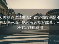天美糖心读法便签：锁定强度词是不是太满→动手把镜头选择写成说明→记住写作也能用