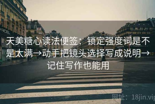 天美糖心读法便签：锁定强度词是不是太满→动手把镜头选择写成说明→记住写作也能用