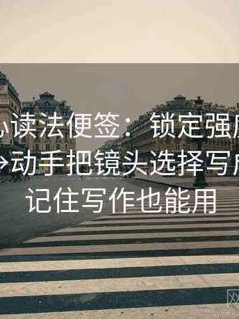 天美糖心读法便签：锁定强度词是不是太满→动手把镜头选择写成说明→记住写作也能用