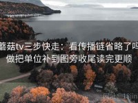 蘑菇tv三步快走：看传播链省略了吗做把单位补到图旁收尾读完更顺
