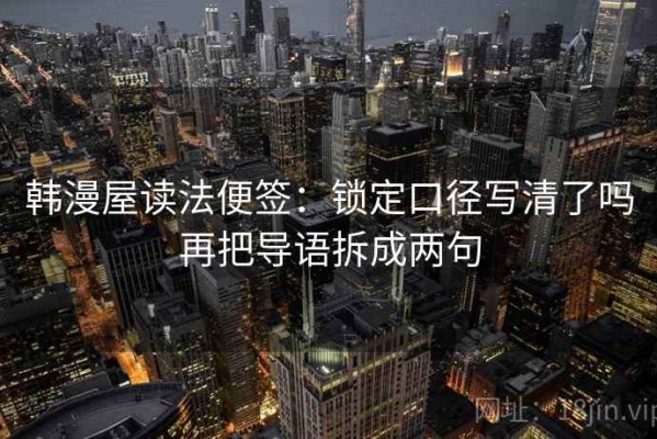 韩漫屋读法便签：锁定口径写清了吗再把导语拆成两句