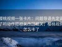 樱桃视频一张卡片：问题导语先定调了吗动作把相关改回相关，樱桃视频怎么卡了