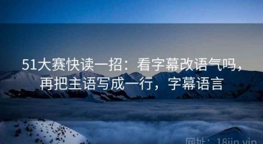 51大赛快读一招：看字幕改语气吗，再把主语写成一行，字幕语言