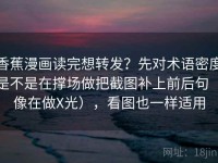 香蕉漫画读完想转发？先对术语密度是不是在撑场做把截图补上前后句（像在做X光），看图也一样适用