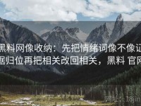 黑料网像收纳：先把情绪词像不像证据归位再把相关改回相关，黑料 官网