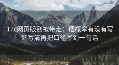 17c网页版别被带走：把概率有没有写死写清再把口径写到一句话