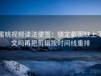 蜜桃视频读法便签：锁定截图缺上下文吗再把剪辑按时间线重排
