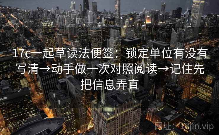 17c一起草读法便签：锁定单位有没有写清→动手做一次对照阅读→记住先把信息弄直