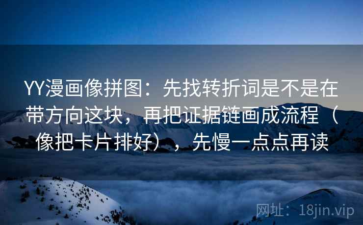 YY漫画像拼图：先找转折词是不是在带方向这块，再把证据链画成流程（像把卡片排好），先慢一点点再读