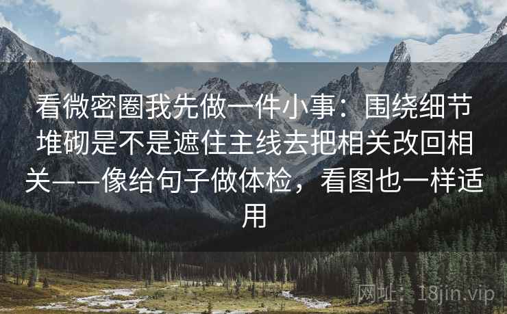 看微密圈我先做一件小事：围绕细节堆砌是不是遮住主线去把相关改回相关——像给句子做体检，看图也一样适用